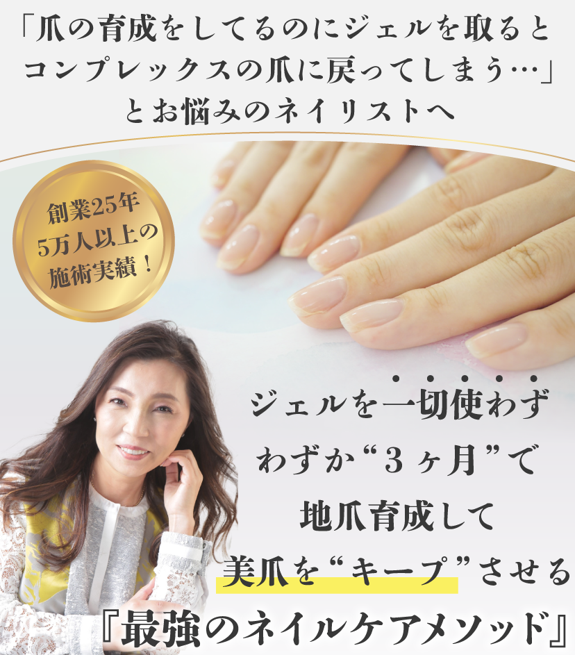 「爪の育成をしてるのにジェルを取るとコンプレックスの爪に戻ってしまう…」とお悩みのネイリストへ創業25年5万人以上の施術実績！ジェルを一切使わずわずか“3ヶ月”で地爪育成して美爪を“キープ”させる『最強のネイルケアメソッド』